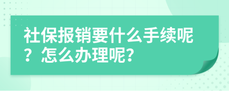 社保报销要什么手续呢？怎么办理呢？