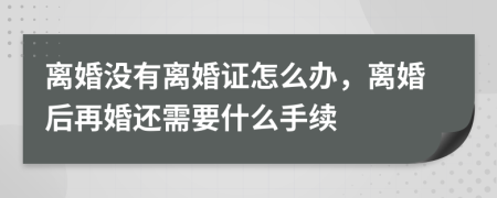 离婚没有离婚证怎么办，离婚后再婚还需要什么手续