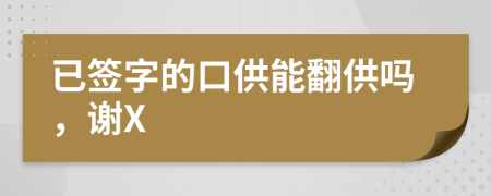 已签字的口供能翻供吗，谢X