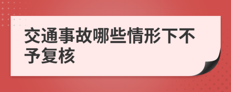 交通事故哪些情形下不予复核