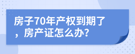 房子70年产权到期了，房产证怎么办？