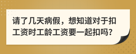 请了几天病假，想知道对于扣工资时工龄工资要一起扣吗？