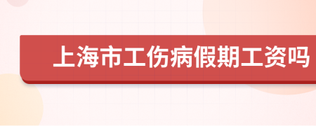 上海市工伤病假期工资吗