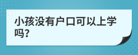 小孩没有户口可以上学吗？
