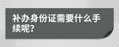 补办身份证需要什么手续呢？