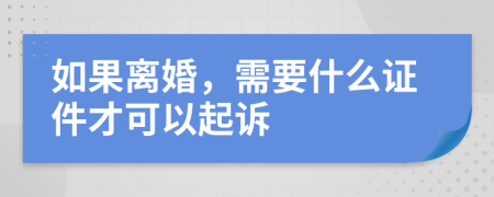 如果离婚，需要什么证件才可以起诉