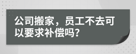 公司搬家，员工不去可以要求补偿吗？