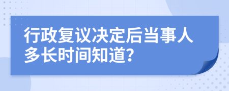 行政复议决定后当事人多长时间知道？