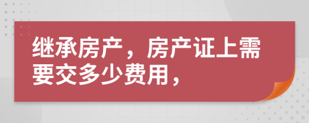 继承房产，房产证上需要交多少费用，