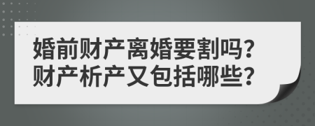 婚前财产离婚要割吗？财产析产又包括哪些？