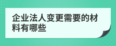 企业法人变更需要的材料有哪些