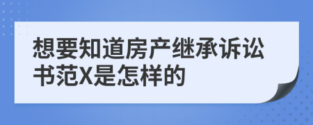 想要知道房产继承诉讼书范X是怎样的