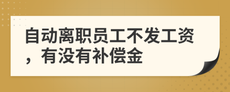 自动离职员工不发工资，有没有补偿金