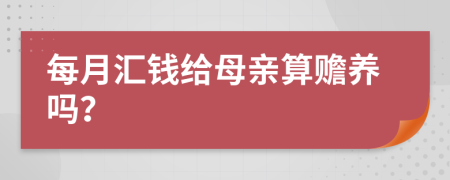 每月汇钱给母亲算赡养吗？