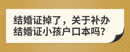 结婚证掉了，关于补办结婚证小孩户口本吗？