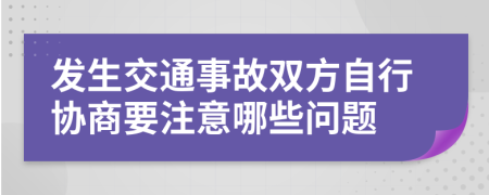发生交通事故双方自行协商要注意哪些问题