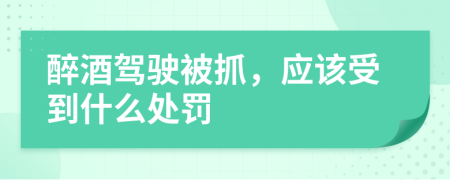 醉酒驾驶被抓，应该受到什么处罚