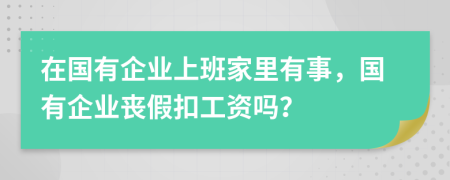 在国有企业上班家里有事，国有企业丧假扣工资吗？