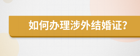 如何办理涉外结婚证？