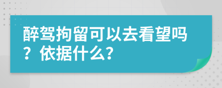 醉驾拘留可以去看望吗？依据什么？