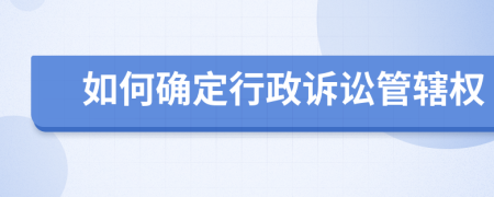 如何确定行政诉讼管辖权