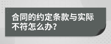 合同的约定条款与实际不符怎么办？