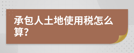 承包人土地使用税怎么算？