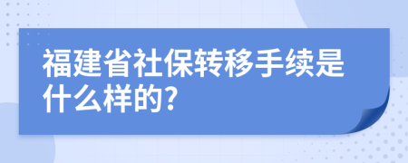 福建省社保转移手续是什么样的?