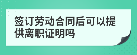 签订劳动合同后可以提供离职证明吗