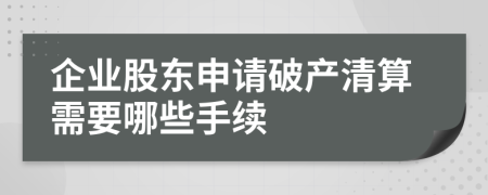 企业股东申请破产清算需要哪些手续