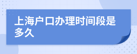 上海户口办理时间段是多久