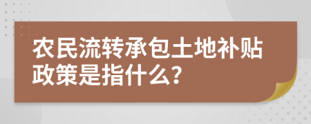 农民流转承包土地补贴政策是指什么？