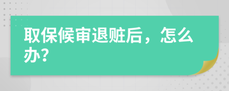 取保候审退赃后，怎么办？