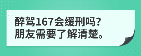 醉驾167会缓刑吗？朋友需要了解清楚。