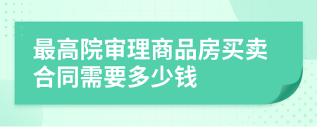 最高院审理商品房买卖合同需要多少钱