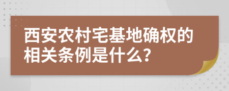 西安农村宅基地确权的相关条例是什么？