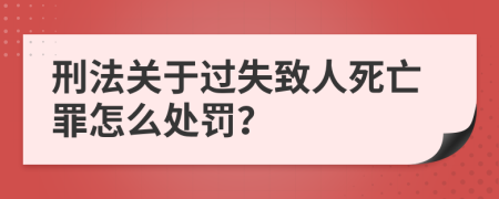 刑法关于过失致人死亡罪怎么处罚？