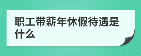 职工带薪年休假待遇是什么