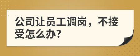 公司让员工调岗，不接受怎么办？