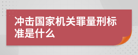 冲击国家机关罪量刑标准是什么