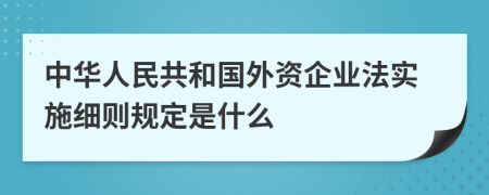 中华人民共和国外资企业法实施细则规定是什么