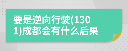 要是逆向行驶(1301)成都会有什么后果