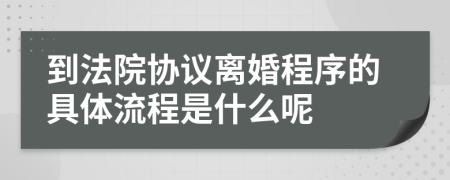 到法院协议离婚程序的具体流程是什么呢