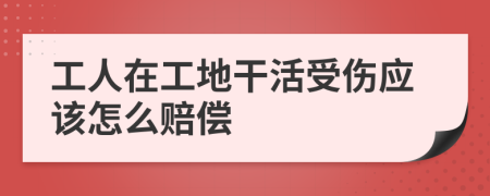 工人在工地干活受伤应该怎么赔偿