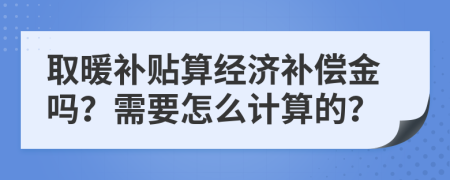 取暖补贴算经济补偿金吗？需要怎么计算的？