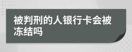 被判刑的人银行卡会被冻结吗