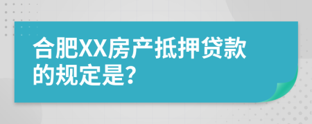 合肥XX房产抵押贷款的规定是？