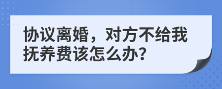 协议离婚，对方不给我抚养费该怎么办？