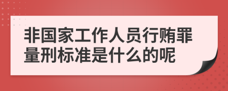 非国家工作人员行贿罪量刑标准是什么的呢