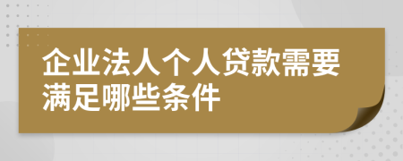 企业法人个人贷款需要满足哪些条件